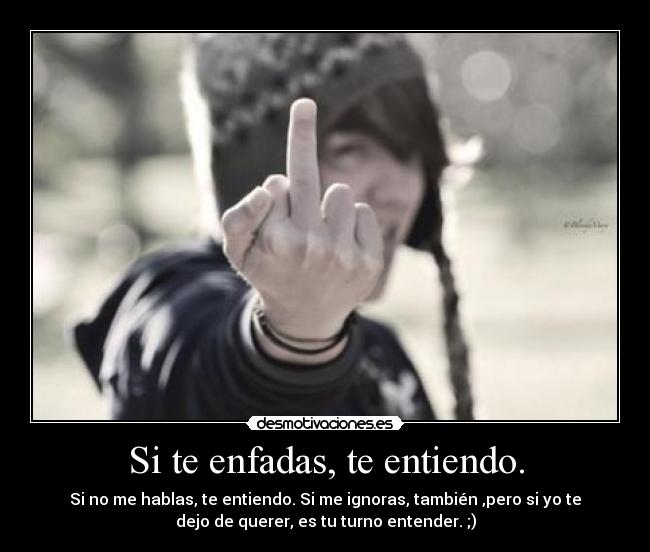 Si te enfadas, te entiendo. -