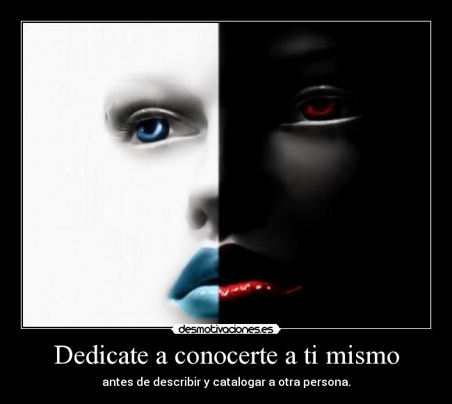 Dedicate a conocerte a ti mismo - antes de describir y catalogar a otra persona.