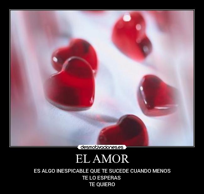 EL AMOR - ES ALGO INESPICABLE QUE TE SUCEDE CUANDO MENOS
TE LO ESPERAS 
TE QUIERO