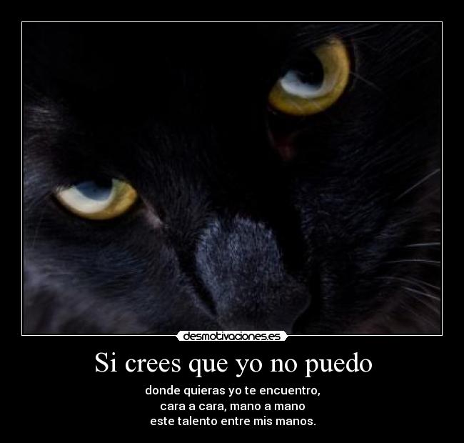 Si crees que yo no puedo - donde quieras yo te encuentro,
cara a cara, mano a mano
este talento entre mis manos.