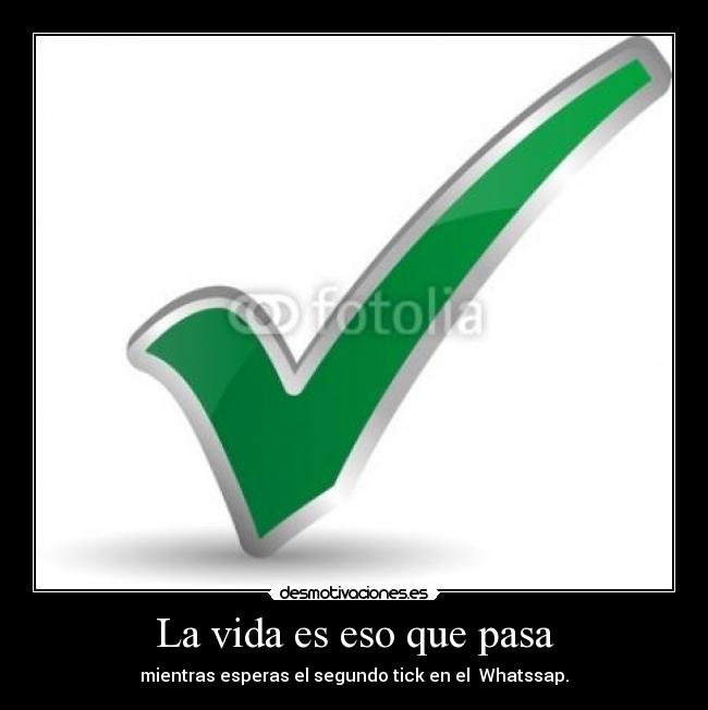 La vida es eso que pasa - mientras esperas el segundo tick en el Whatssap.