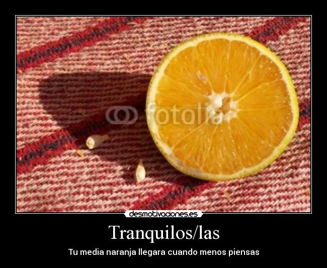 Tranquilos/las - Tu media naranja llegara cuando menos piensas