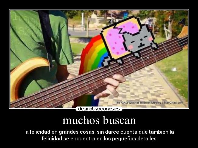 muchos buscan - la felicidad en grandes cosas. sin darce cuenta que tambien la
felicidad se encuentra en los pequeños detalles