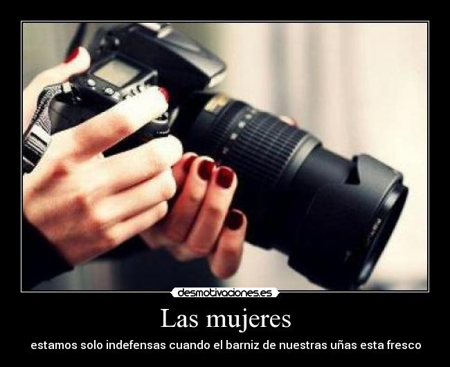 Las mujeres - estamos solo indefensas cuando el barniz de nuestras uñas esta fresco