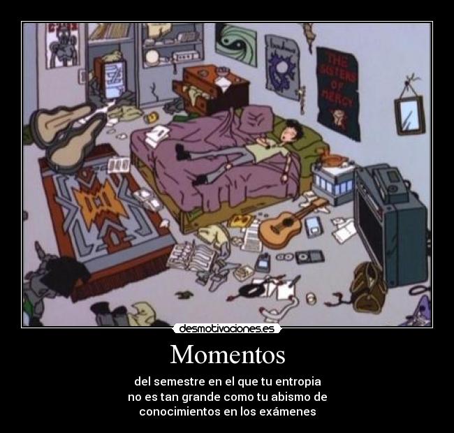 Momentos - del semestre en el que tu entropia
no es tan grande como tu abismo de
conocimientos en los exámenes