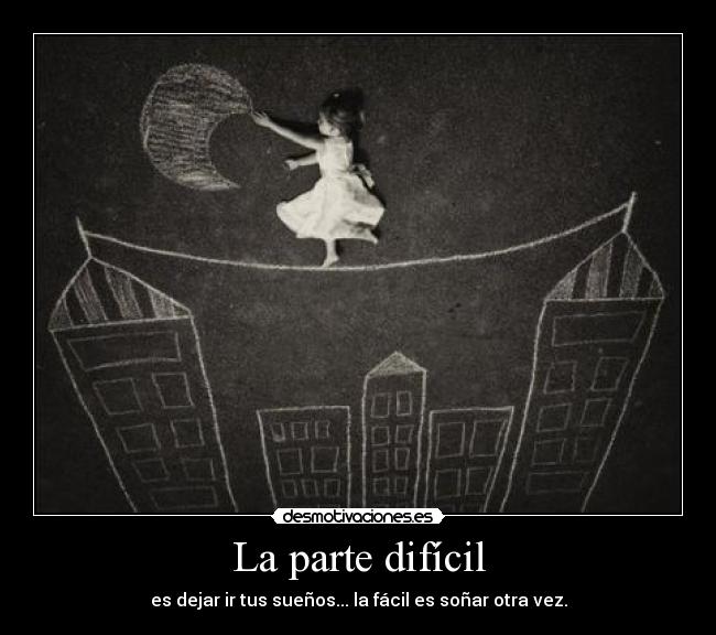 La parte difícil - es dejar ir tus sueños... la fácil es soñar otra vez.