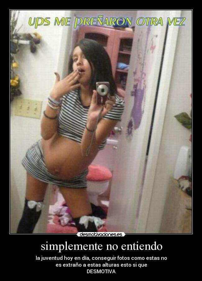 simplemente no entiendo - la juventud hoy en día, conseguir fotos como estas no
es extraño a estas alturas esto si que
DESMOTIVA