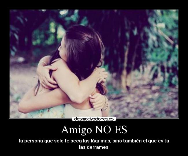 Amigo NO ES - la persona que solo te seca las lágrimas, sino también el que evita las derrames.