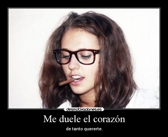 Me duele el corazón - de tanto quererte.