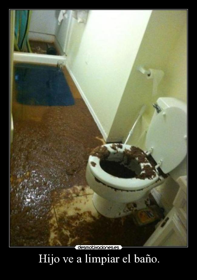 Hijo ve a limpiar el baño. -