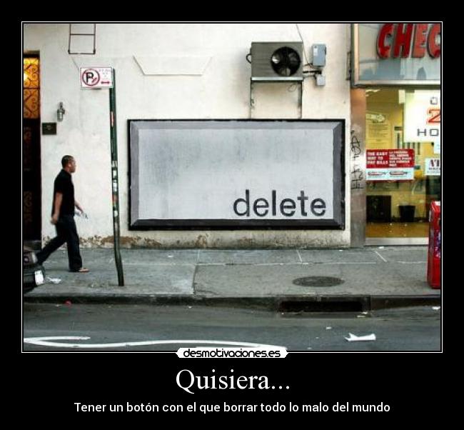 Quisiera... - Tener un botón con el que borrar todo lo malo del mundo