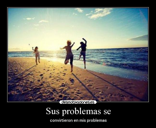 Sus problemas se - convirtieron en mis problemas