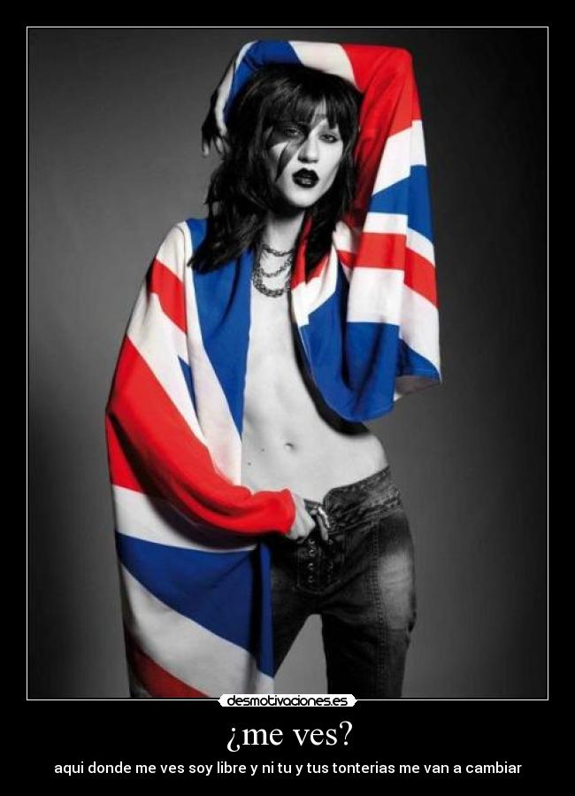 ¿me ves? - aqui donde me ves soy libre y ni tu y tus tonterias me van a cambiar