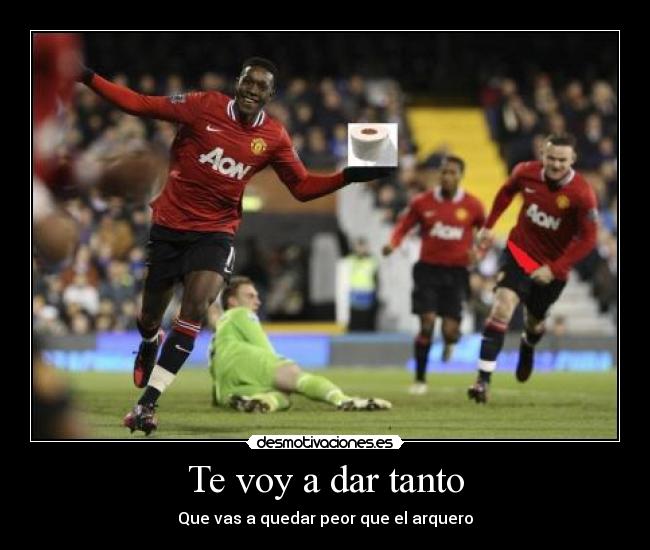 Te voy a dar tanto - Que vas a quedar peor que el arquero
