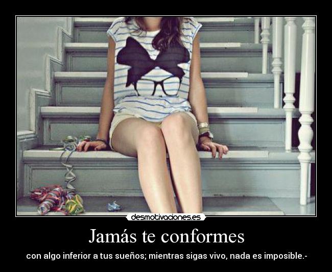 Jamás te conformes - con algo inferior a tus sueños; mientras sigas vivo, nada es imposible.-