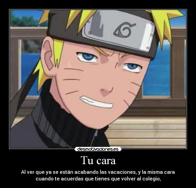 Tu cara - Al ver que ya se están acabando las vacaciones, y la misma cara
cuando te acuerdas que tienes que volver al colegio,
