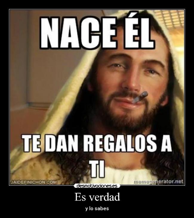 Es verdad - y lo sabes
