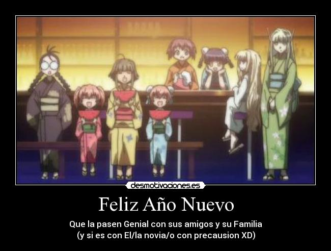 Feliz Año Nuevo - Que la pasen Genial con sus amigos y su Familia
(y si es con El/la novia/o con precausion XD)