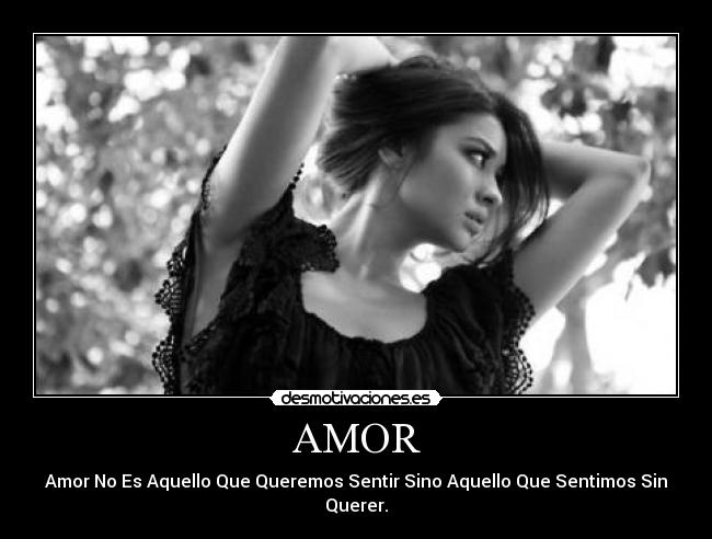 AMOR - Amor No Es Aquello Que Queremos Sentir Sino Aquello Que Sentimos Sin Querer.