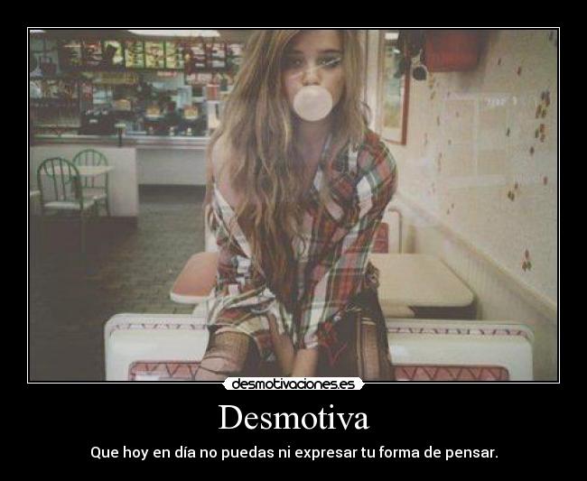 Desmotiva - Que hoy en día no puedas ni expresar tu forma de pensar.