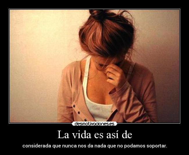 La vida es así de - considerada que nunca nos da nada que no podamos soportar.