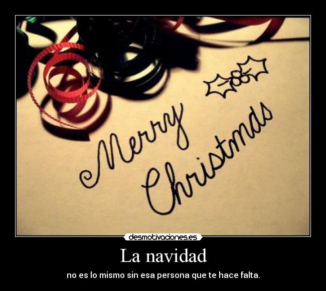 La navidad - no es lo mismo sin esa persona que te hace falta.