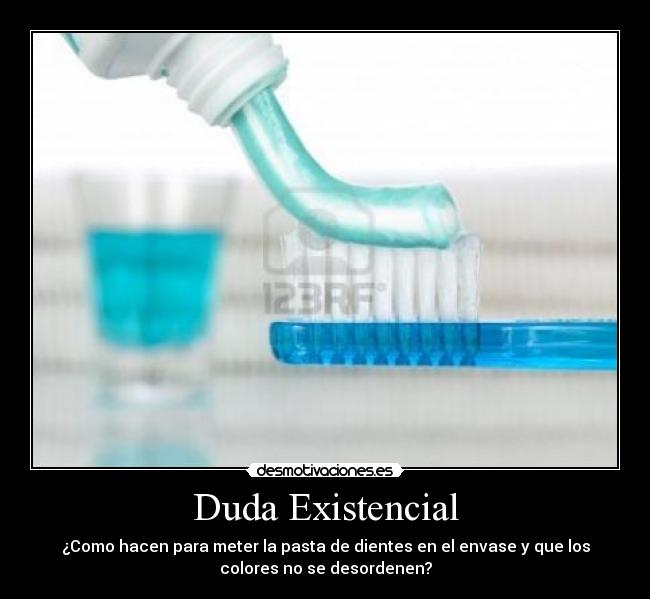Duda Existencial - ¿Como hacen para meter la pasta de dientes en el envase y que los
colores no se desordenen?