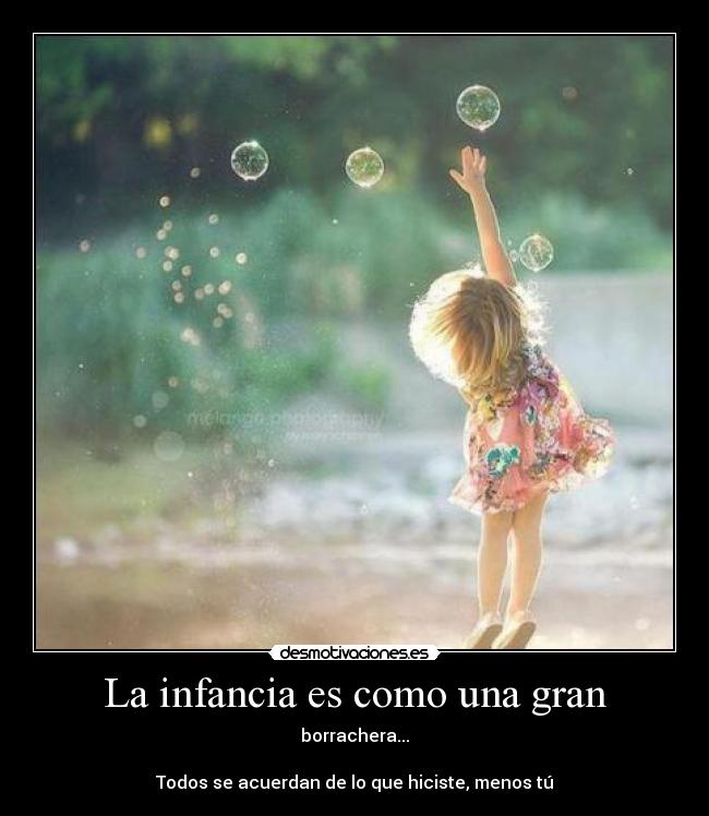 La infancia es como una gran - borrachera...
Todos se acuerdan de lo que hiciste, menos tú