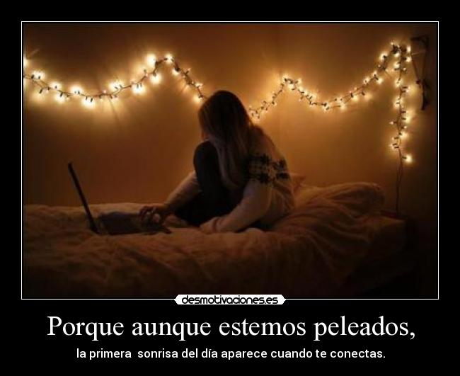 Porque aunque estemos peleados, -