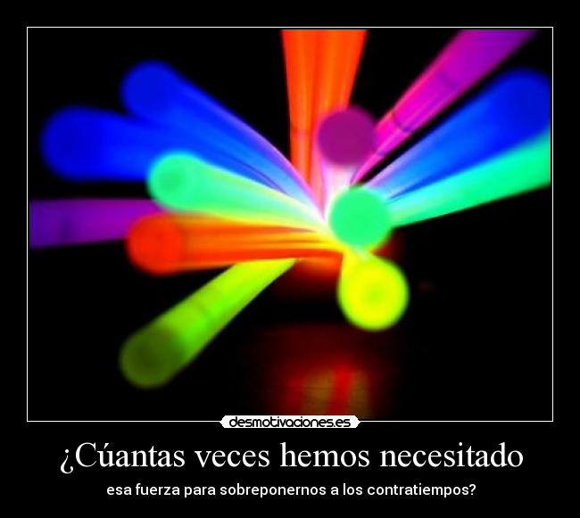 ¿Cúantas veces hemos necesitado - esa fuerza para sobreponernos a los contratiempos?