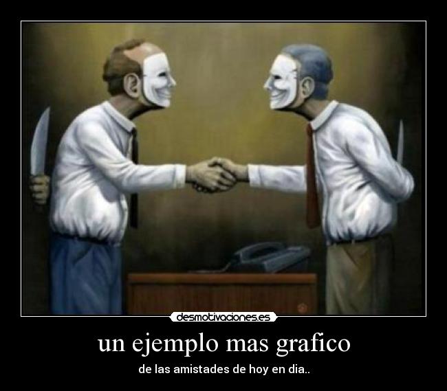 un ejemplo mas grafico - de las amistades de hoy en dia..