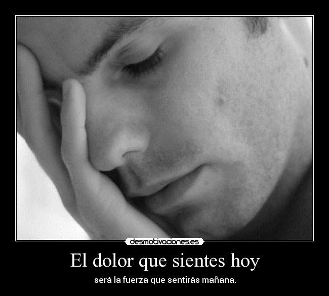 El dolor que sientes hoy - será la fuerza que sentirás mañana.