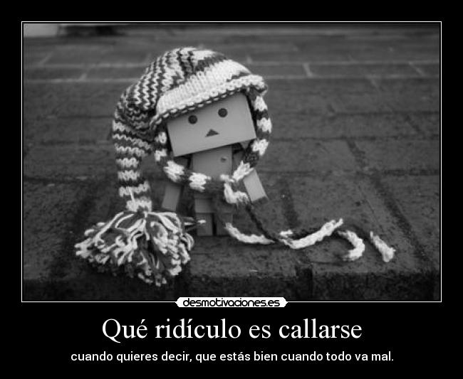 Qué ridículo es callarse - cuando quieres decir, que estás bien cuando todo va mal.