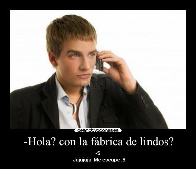-Hola? con la fábrica de lindos? - 