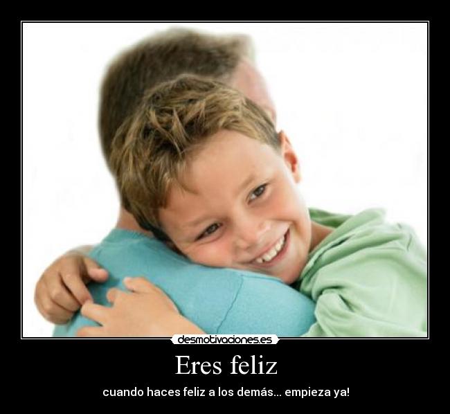 Eres feliz - cuando haces feliz a los demás... empieza ya!