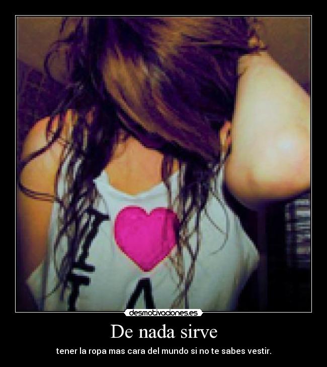 De nada sirve - tener la ropa mas cara del mundo si no te sabes vestir.