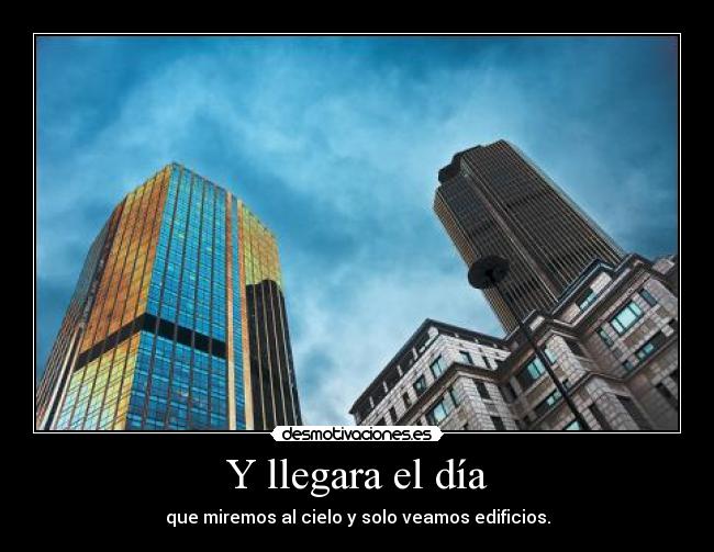 Y llegara el día - que miremos al cielo y solo veamos edificios.