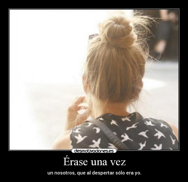 Érase una vez - un nosotros, que al despertar sólo era yo.