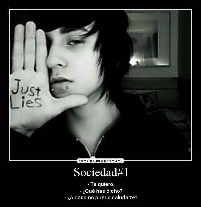 Sociedad#1 - - Te quiero.
- ¿Qué has dicho?
- ¿A caso no puedo saludarte?