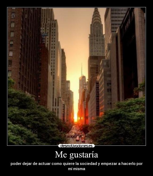 Me gustaría - poder dejar de actuar como quiere la sociedad y empezar a hacerlo por mí misma