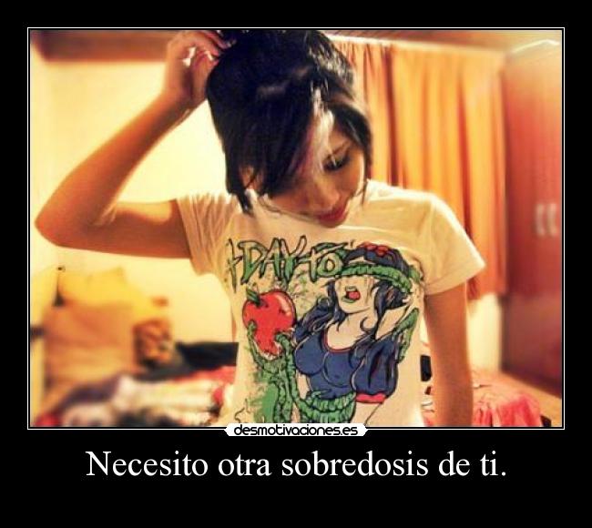 Necesito otra sobredosis de ti. - 