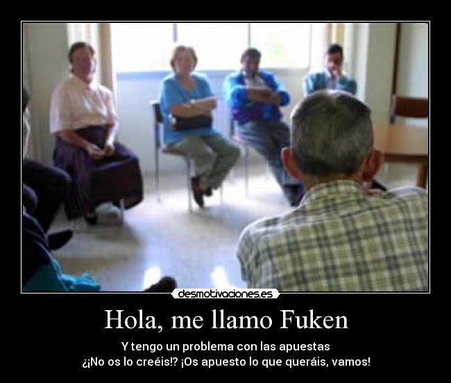 Hola, me llamo Fuken - Y tengo un problema con las apuestas
¿¡No os lo creéis!? ¡Os apuesto lo que queráis, vamos!