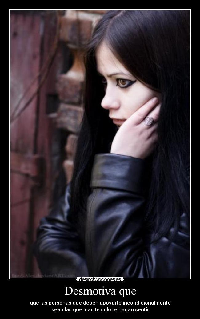 Desmotiva que - que las personas que deben apoyarte incondicionalmente
sean las que mas te solo te hagan sentir