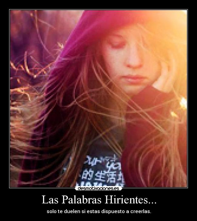 Las Palabras Hirientes... - solo te duelen si estas dispuesto a creerlas.