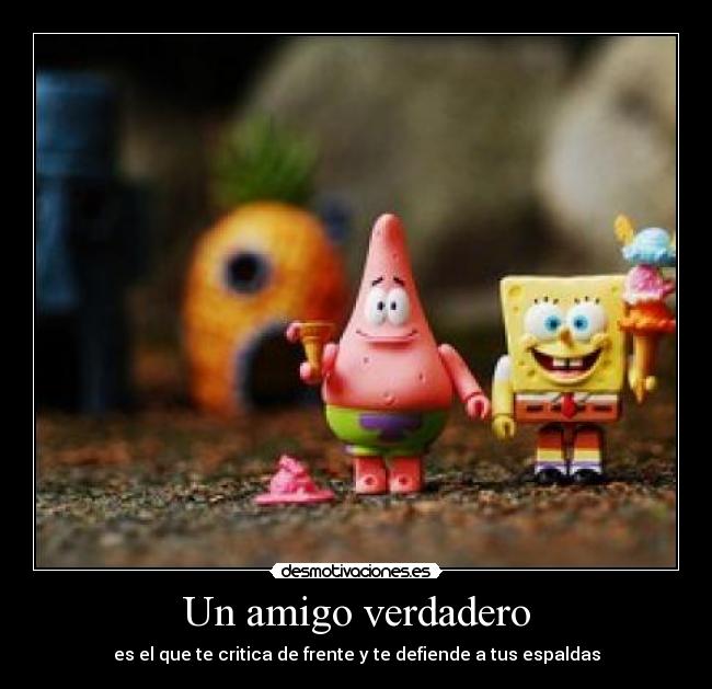 Un amigo verdadero - es el que te critica de frente y te defiende a tus espaldas