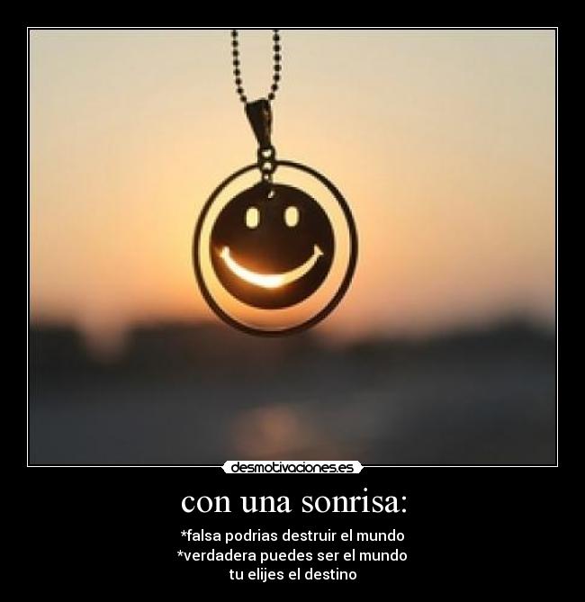 con una sonrisa: - *falsa podrias destruir el mundo
*verdadera puedes ser el mundo
tu elijes el destino