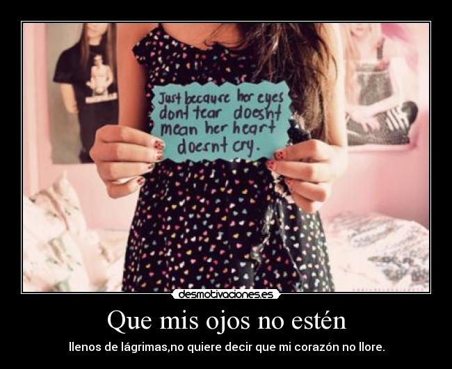 Que mis ojos no estén - llenos de lágrimas,no quiere decir que mi corazón no llore.