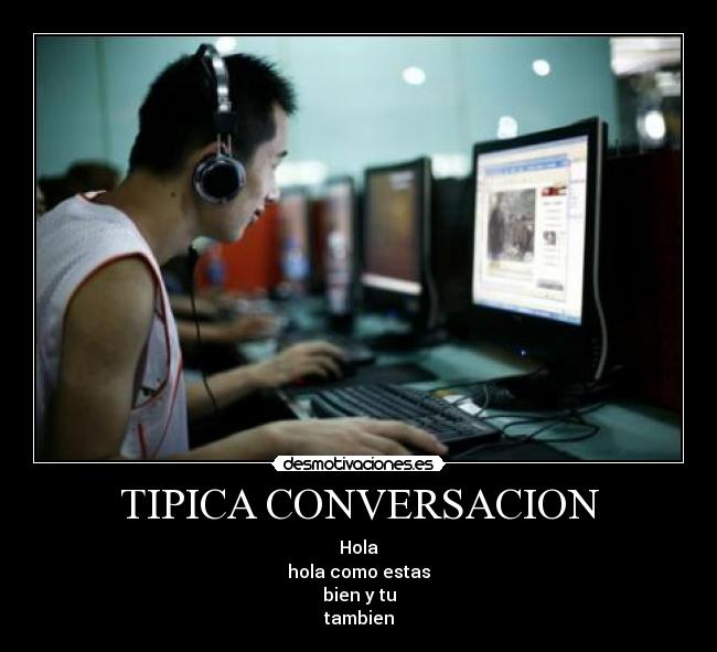 TIPICA CONVERSACION - Hola
hola como estas
bien y tu
tambien