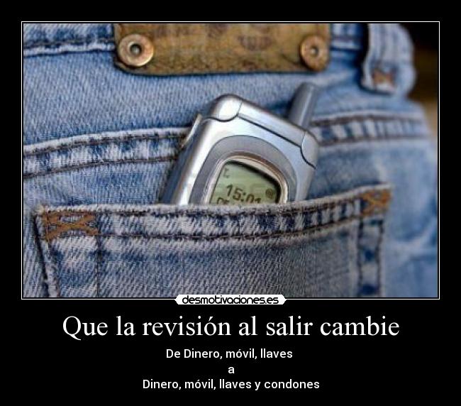 Que la revisión al salir cambie - De Dinero, móvil, llaves 
a
Dinero, móvil, llaves y condones