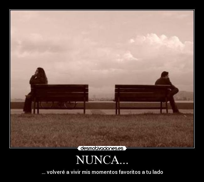 NUNCA... - ... volveré a vivir mis momentos favoritos a tu lado